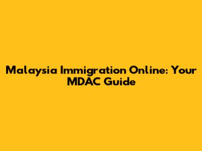 Malaysia Immigration Online: Your MDAC Guide