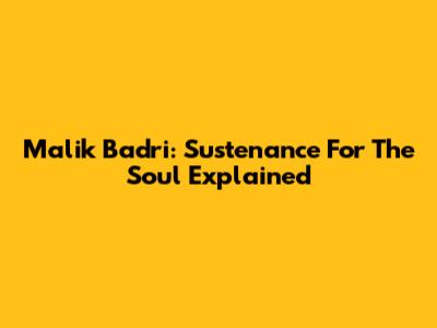 Malik Badri: Sustenance For The Soul Explained