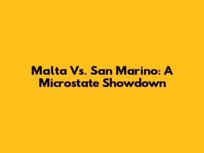 Malta Vs. San Marino: A Microstate Showdown