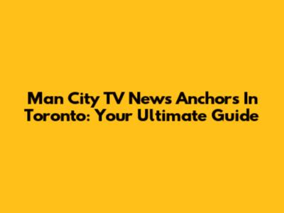 Man City TV News Anchors In Toronto: Your Ultimate Guide
