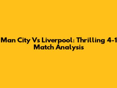 Man City Vs Liverpool: Thrilling 4-1 Match Analysis