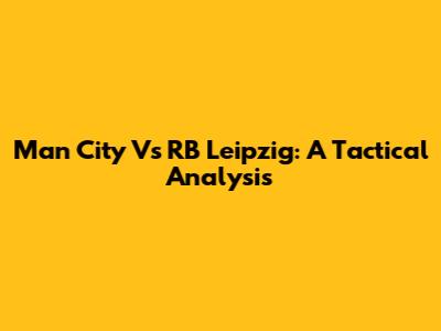 Man City Vs RB Leipzig: A Tactical Analysis