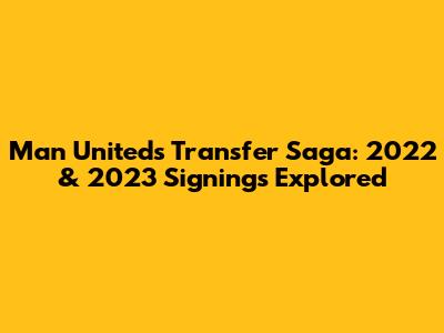 Man United's Transfer Saga: 2022 & 2023 Signings Explored