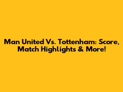 Man United Vs. Tottenham: Score, Match Highlights & More!