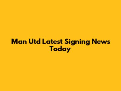 Man Utd Latest Signing News Today