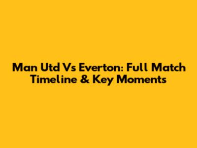 Man Utd Vs Everton: Full Match Timeline & Key Moments