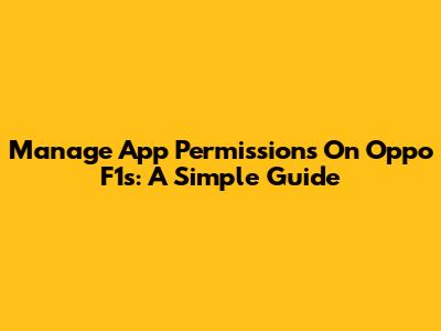 Manage App Permissions On Oppo F1s: A Simple Guide