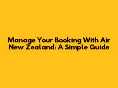 Manage Your Booking With Air New Zealand: A Simple Guide