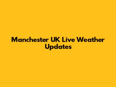 Manchester UK Live Weather Updates