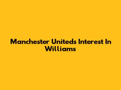 Manchester United's Interest In Williams