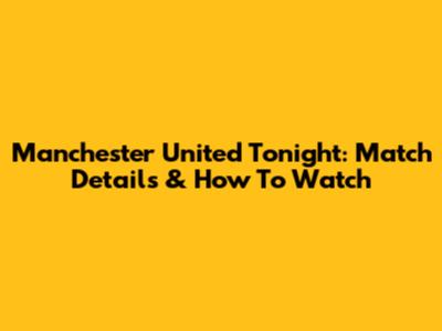 Manchester United Tonight: Match Details & How To Watch
