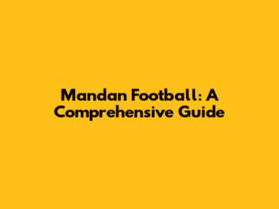 Mandan Football: A Comprehensive Guide