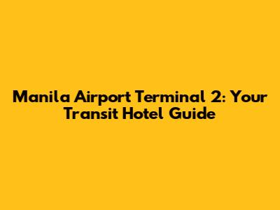 Manila Airport Terminal 2: Your Transit Hotel Guide
