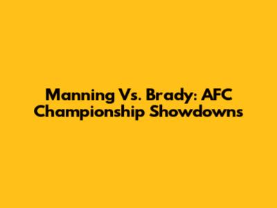 Manning Vs. Brady: AFC Championship Showdowns