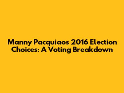 Manny Pacquiao's 2016 Election Choices: A Voting Breakdown