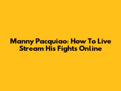 Manny Pacquiao: How To Live Stream His Fights Online