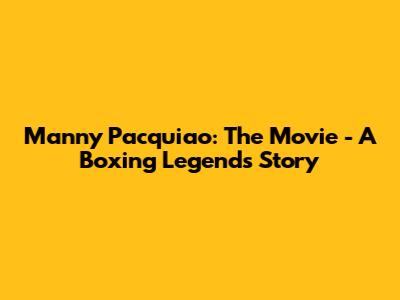 Manny Pacquiao: The Movie - A Boxing Legend's Story