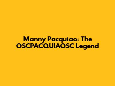 Manny Pacquiao: The OSCPACQUIAOSC Legend