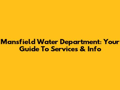 Mansfield Water Department: Your Guide To Services & Info