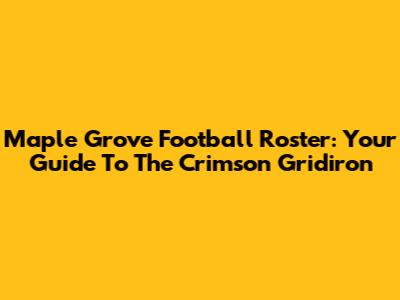 Maple Grove Football Roster: Your Guide To The Crimson Gridiron