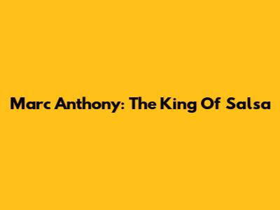 Marc Anthony: The King Of Salsa