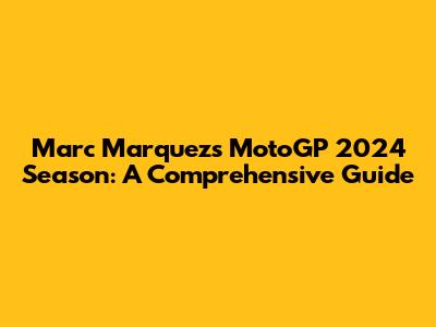 Marc Marquez's MotoGP 2024 Season: A Comprehensive Guide