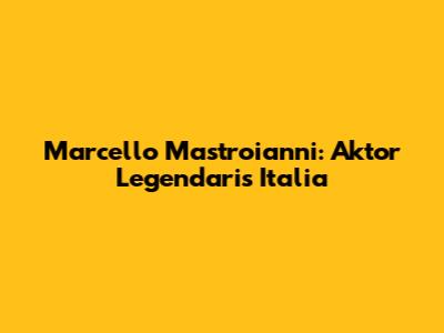 Marcello Mastroianni: Aktor Legendaris Italia