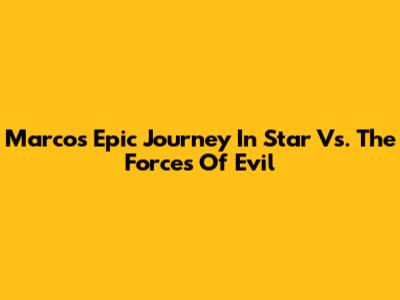 Marco's Epic Journey In Star Vs. The Forces Of Evil