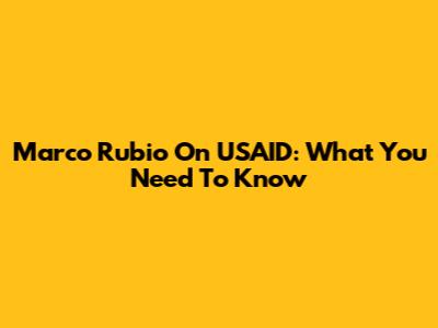 Marco Rubio On USAID: What You Need To Know