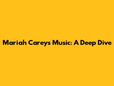Mariah Carey's Music: A Deep Dive