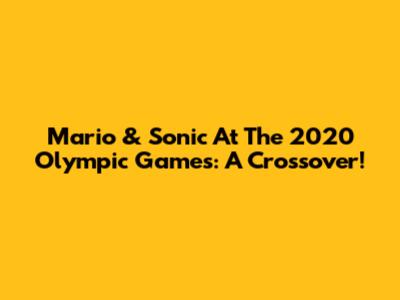 Mario & Sonic At The 2020 Olympic Games: A Crossover!