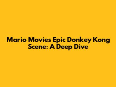 Mario Movie's Epic Donkey Kong Scene: A Deep Dive