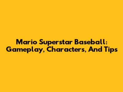 Mario Superstar Baseball: Gameplay, Characters, And Tips