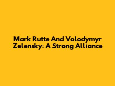 Mark Rutte And Volodymyr Zelensky: A Strong Alliance