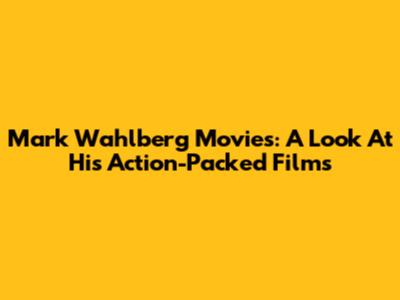 Mark Wahlberg Movies: A Look At His Action-Packed Films