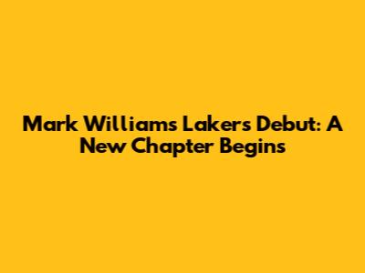 Mark Williams' Lakers Debut: A New Chapter Begins