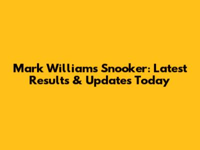 Mark Williams Snooker: Latest Results & Updates Today