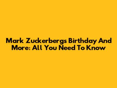 Mark Zuckerberg's Birthday And More: All You Need To Know