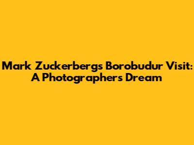 Mark Zuckerberg's Borobudur Visit: A Photographer's Dream