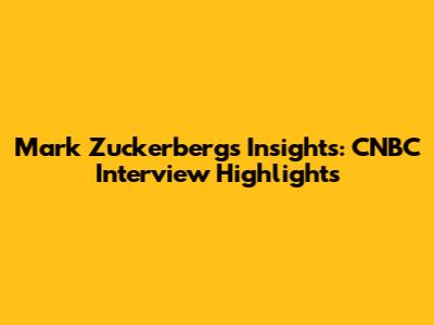 Mark Zuckerberg's Insights: CNBC Interview Highlights
