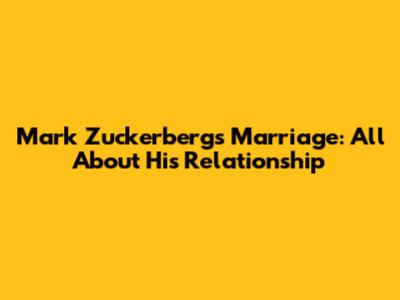 Mark Zuckerberg's Marriage: All About His Relationship