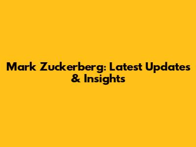 Mark Zuckerberg: Latest Updates & Insights