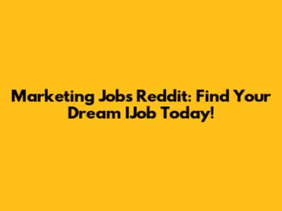 Marketing Jobs Reddit: Find Your Dream IJob Today!