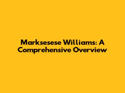 Marksesese Williams: A Comprehensive Overview