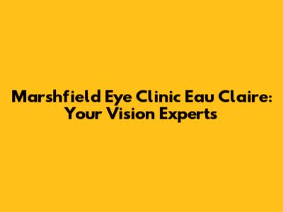 Marshfield Eye Clinic Eau Claire: Your Vision Experts