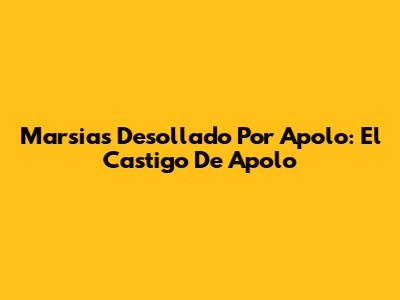 Marsias Desollado Por Apolo: El Castigo De Apolo