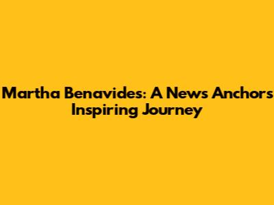 Martha Benavides: A News Anchor's Inspiring Journey