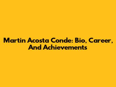 Martin Acosta Conde: Bio, Career, And Achievements