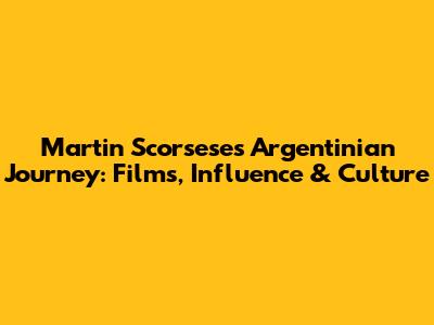 Martin Scorsese's Argentinian Journey: Films, Influence & Culture