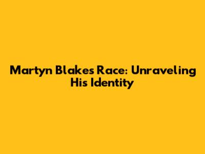 Martyn Blake's Race: Unraveling His Identity